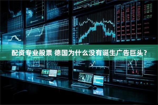 配资专业股票 德国为什么没有诞生广告巨头？