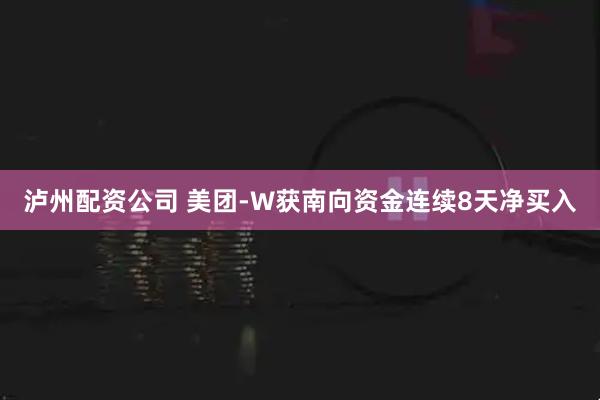 泸州配资公司 美团-W获南向资金连续8天净买入