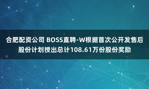 合肥配资公司 BOSS直聘-W根据首次公开发售后股份计划授出总计108.61万份股份奖励
