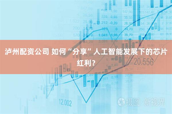 泸州配资公司 如何“分享”人工智能发展下的芯片红利？