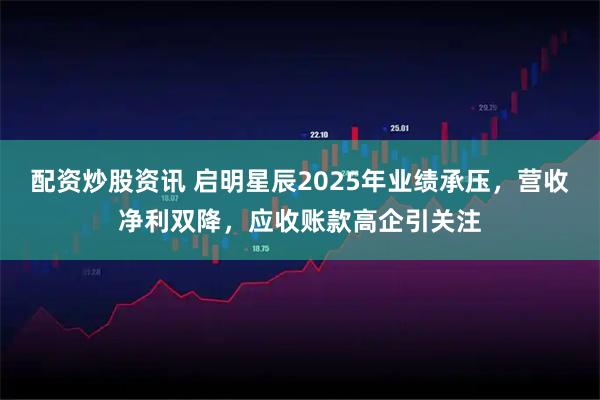 配资炒股资讯 启明星辰2025年业绩承压，营收净利双降，应收账款高企引关注