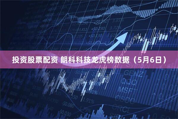 投资股票配资 朗科科技龙虎榜数据（5月6日）