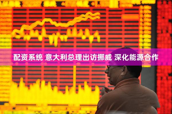 配资系统 意大利总理出访挪威 深化能源合作