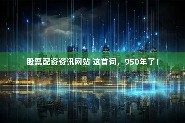 股票配资资讯网站 这首词，950年了！